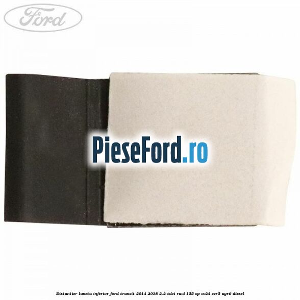 Distantier luneta inferior Ford Transit 2014-2018 2.2 TDCi RWD 155 cp Distantier luneta inferior Ford Transit 2014-2018 2.2 TDCi RWD 155 cp CV24, CVR5, UYR6 diesel