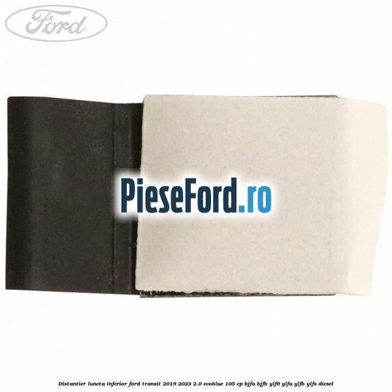 Distantier luneta inferior Ford Transit 2019-2023 2.0 EcoBlue 105 cp BJFA, BJFB, YLF6, YLFA, YLFB, YLFS diesel