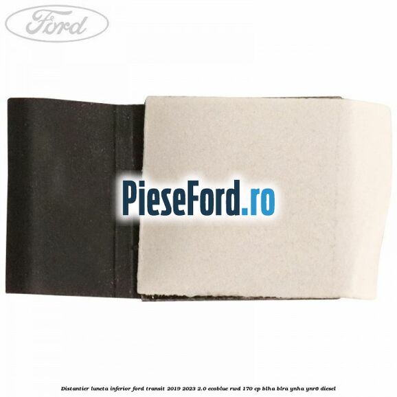 Distantier luneta inferior Ford Transit 2019-2023 2.0 EcoBlue RWD 170 cp BLHA, BLRA, YNHA, YNR6 diesel
