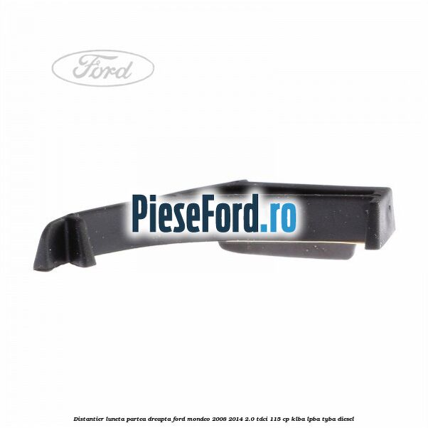 Distantier luneta partea dreapta Ford Mondeo 2008-2014 2.0 TDCi 115 cp Distantier luneta partea dreapta Ford Mondeo 2008-2014 2.0 TDCi 115 cp KLBA, LPBA, TYBA diesel
