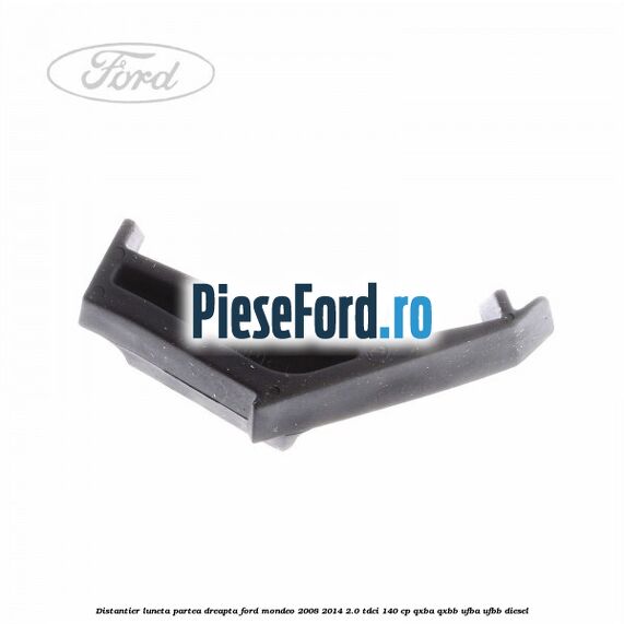 Distantier luneta partea dreapta Ford Mondeo 2008-2014 2.0 TDCi 140 cp QXBA, QXBB, UFBA, UFBB diesel