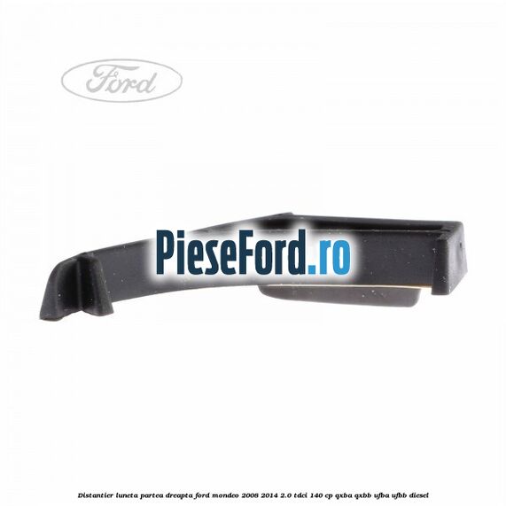 Distantier luneta partea dreapta Ford Mondeo 2008-2014 2.0 TDCi 140 cp QXBA, QXBB, UFBA, UFBB diesel