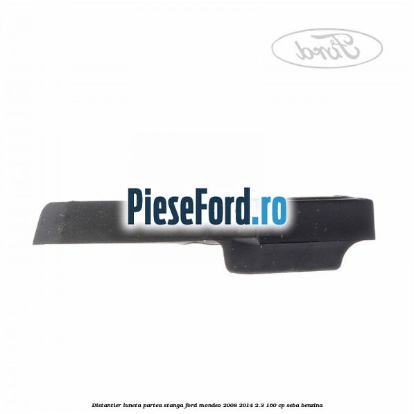 Distantier luneta partea stanga Ford Mondeo 2008-2014 2.3 160 cp SEBA benzina