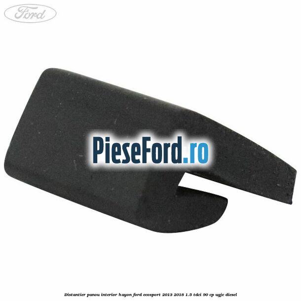 Distantier panou interior hayon Ford EcoSport 2013-2018 1.5 TDCi 90 cp Distantier panou interior hayon Ford EcoSport 2013-2018 1.5 TDCi 90 cp UGJE diesel