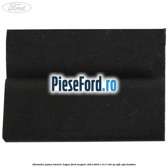 Distantier panou interior hayon Ford EcoSport 2013-2018 1.5 Ti 140 cp Distantier panou interior hayon Ford EcoSport 2013-2018 1.5 Ti 140 cp UEJB, UEJE benzina