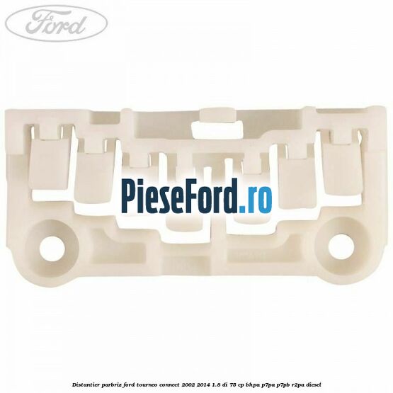 Distantier parbriz Ford Tourneo Connect 2002-2014 1.8 Di 75 cp Distantier parbriz Ford Tourneo Connect 2002-2014 1.8 Di 75 cp BHPA, P7PA, P7PB, R2PA diesel