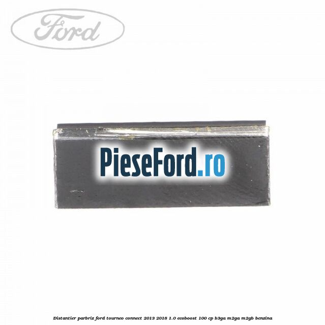 Distantier parbriz Ford Tourneo Connect 2013-2018 1.0 EcoBoost 100 cp B3GA, M2GA, M2GB benzina