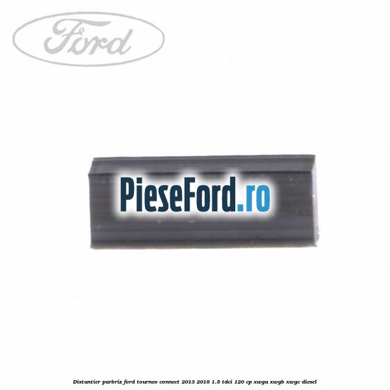 Distantier parbriz Ford Tourneo Connect 2013-2018 1.5 TDCi 120 cp XWGA, XWGB, XWGC diesel