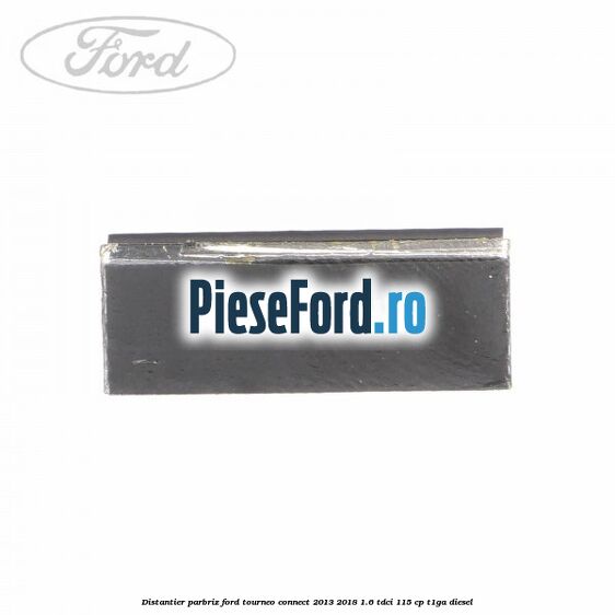 Distantier parbriz Ford Tourneo Connect 2013-2018 1.6 TDCi 115 cp T1GA diesel