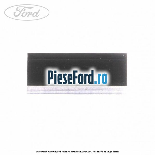 Distantier parbriz Ford Tourneo Connect 2013-2018 1.6 TDCi 75 cp UBGA diesel