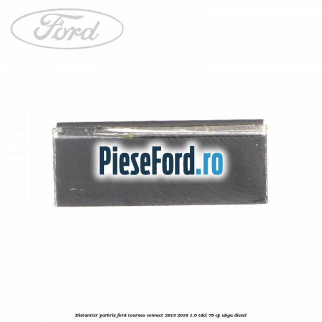 Distantier parbriz Ford Tourneo Connect 2013-2018 1.6 TDCi 75 cp UBGA diesel