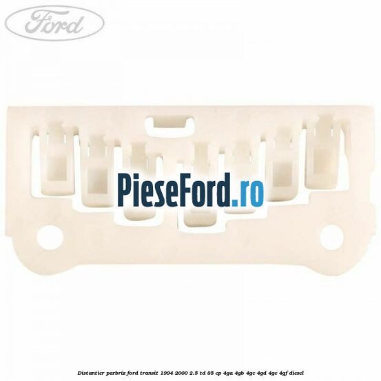 Distantier parbriz Ford Transit 1994-2000 2.5 TD 85 cp 4GA, 4GB, 4GC, 4GD, 4GE, 4GF diesel