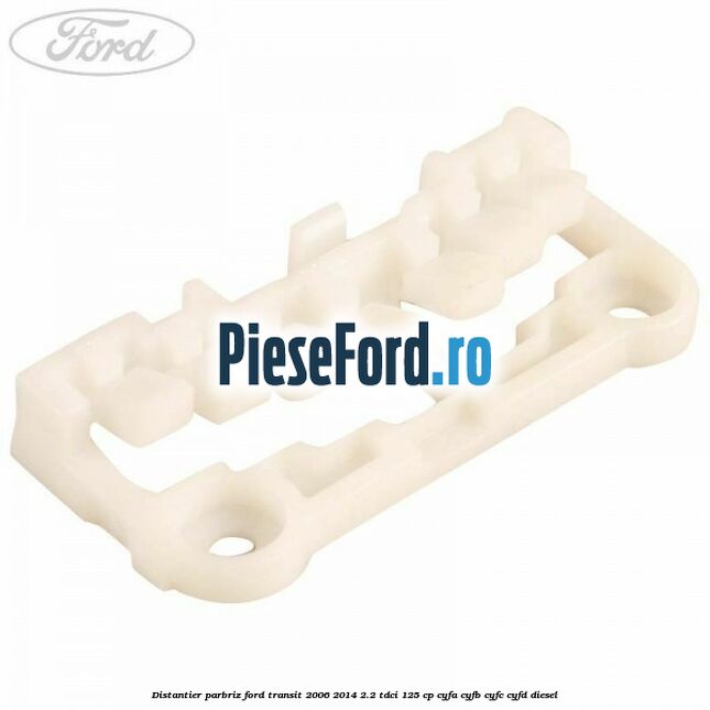 Distantier parbriz Ford Transit 2006-2014 2.2 TDCi 125 cp CYFA, CYFB, CYFC, CYFD diesel