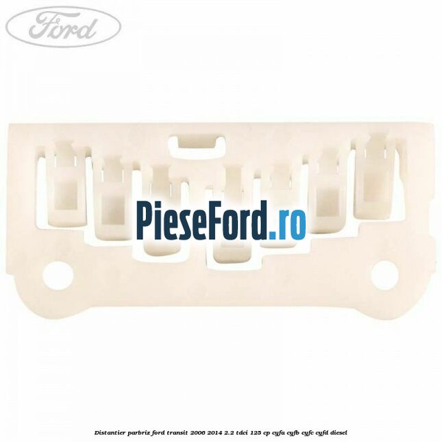 Distantier parbriz Ford Transit 2006-2014 2.2 TDCi 125 cp CYFA, CYFB, CYFC, CYFD diesel