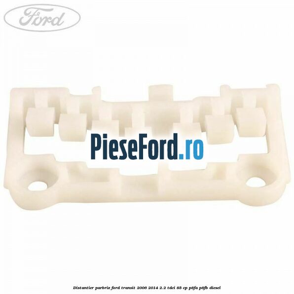 Distantier parbriz Ford Transit 2006-2014 2.2 TDCi 85 cp P8FA, P8FB diesel