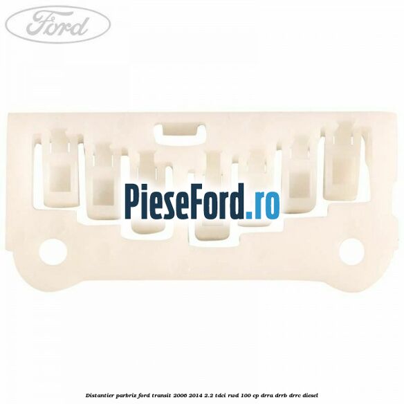 Distantier parbriz Ford Transit 2006-2014 2.2 TDCi RWD 100 cp DRRA, DRRB, DRRC diesel