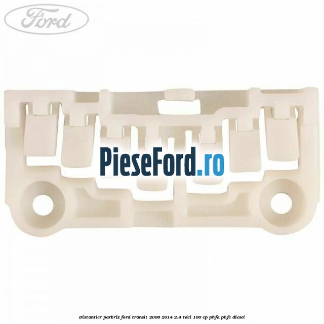 Distantier parbriz Ford Transit 2006-2014 2.4 TDCi 100 cp Distantier parbriz Ford Transit 2006-2014 2.4 TDCi 100 cp PHFA, PHFC diesel