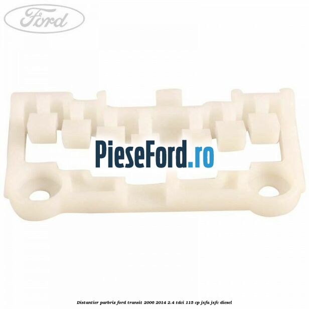 Distantier parbriz Ford Transit 2006-2014 2.4 TDCi 115 cp JXFA, JXFC diesel