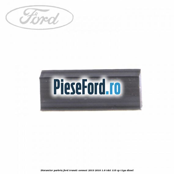 Distantier parbriz Ford Transit Connect 2013-2018 1.6 TDCi 115 cp T1GA diesel
