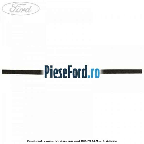 Distantier parbriz, geamuri laterale spate Ford Escort 1995-1998 1.4 75 cp F4B, FUH benzina