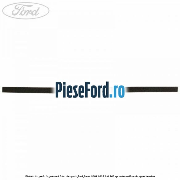 Distantier parbriz, geamuri laterale spate Ford Focus 2004-2007 2.0 145 cp Distantier parbriz, geamuri laterale spate Ford Focus 2004-2007 2.0 145 cp AODA, AODB, AODE, SYDA benzina