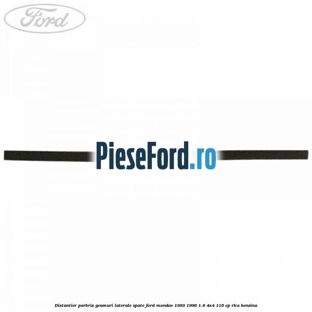 Distantier parbriz, geamuri laterale spate Ford Mondeo 1993-1996 1.8 4x4 115 cp RKA benzina