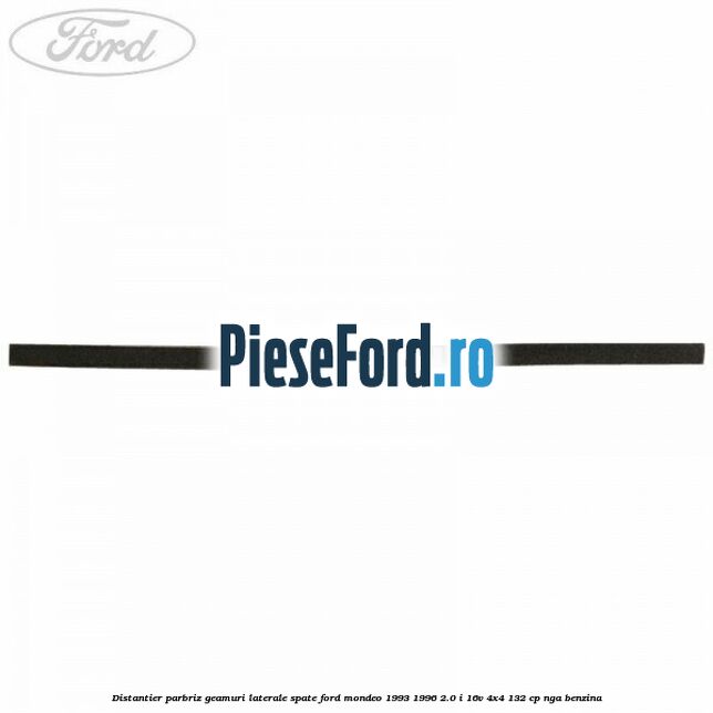 Distantier parbriz, geamuri laterale spate Ford Mondeo 1993-1996 2.0 i 16V 4x4 132 cp NGA benzina