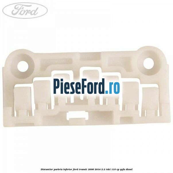 Distantier parbriz inferior Ford Transit 2006-2014 2.2 TDCi 110 cp QVFA diesel