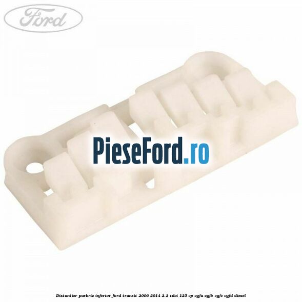 Distantier parbriz inferior Ford Transit 2006-2014 2.2 TDCi 125 cp Distantier parbriz inferior Ford Transit 2006-2014 2.2 TDCi 125 cp CYFA, CYFB, CYFC, CYFD diesel