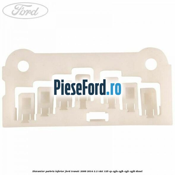 Distantier parbriz inferior Ford Transit 2006-2014 2.2 TDCi 125 cp Distantier parbriz inferior Ford Transit 2006-2014 2.2 TDCi 125 cp CYFA, CYFB, CYFC, CYFD diesel