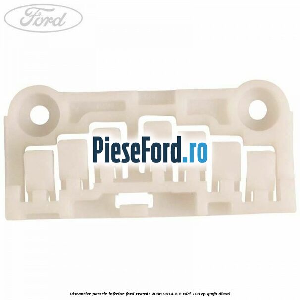 Distantier parbriz inferior Ford Transit 2006-2014 2.2 TDCi 130 cp Distantier parbriz inferior Ford Transit 2006-2014 2.2 TDCi 130 cp QWFA diesel