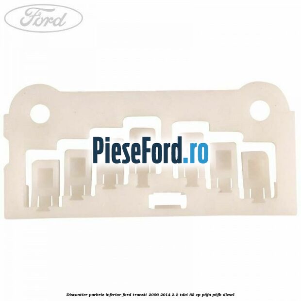 Distantier parbriz inferior Ford Transit 2006-2014 2.2 TDCi 85 cp P8FA, P8FB diesel