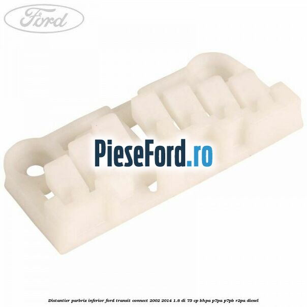 Distantier parbriz inferior Ford Transit Connect 2002-2014 1.8 Di 75 cp Distantier parbriz inferior Ford Transit Connect 2002-2014 1.8 Di 75 cp BHPA, P7PA, P7PB, R2PA diesel