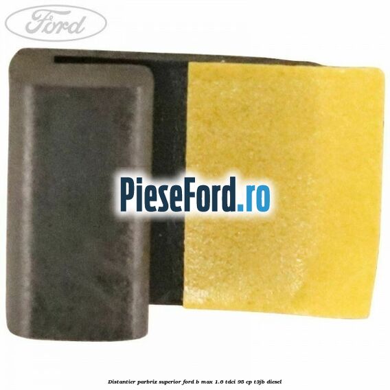 Distantier parbriz superior Ford B-Max 1.6 TDCi 95 cp T3JB diesel