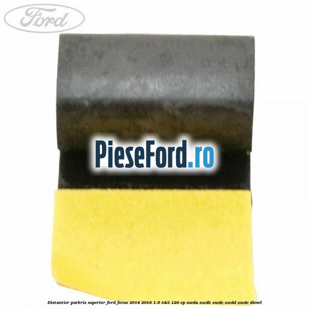 Distantier parbriz superior Ford Focus 2014-2018 1.5 TDCi 120 cp XWDA, XWDB, XWDC, XWDD, XWDE diesel