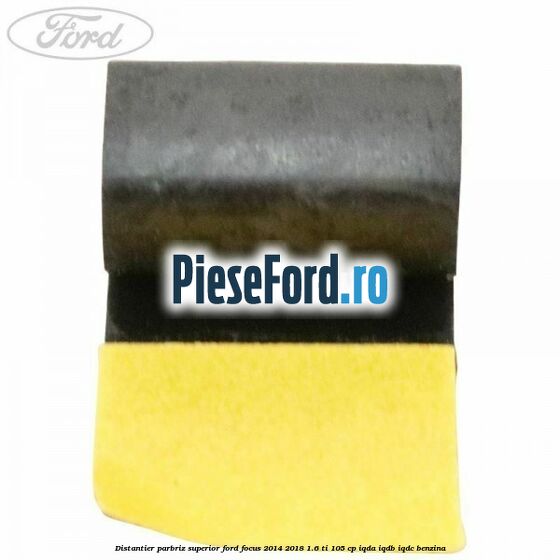 Distantier parbriz superior Ford Focus 2014-2018 1.6 Ti 105 cp IQDA, IQDB, IQDC benzina