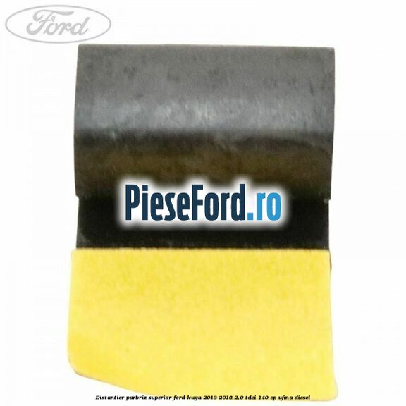 Distantier parbriz superior Ford Kuga 2013-2016 2.0 TDCi 140 cp UFMA diesel