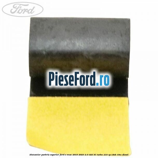 Distantier parbriz superior Ford S-Max 2015-2023 2.0 TDCi BI-Turbo 210 cp T9CB, T9CC diesel
