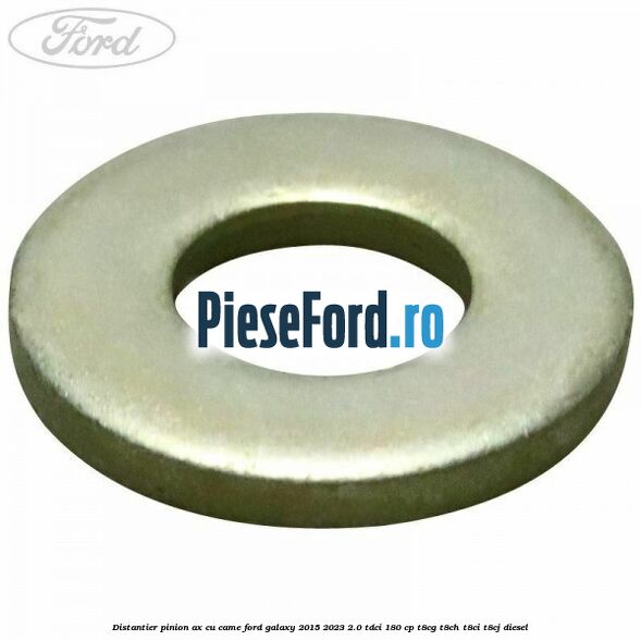 Distantier pinion ax cu came Ford Galaxy 2015-2023 2.0 TDCi 180 cp T8CG, T8CH, T8CI, T8CJ diesel