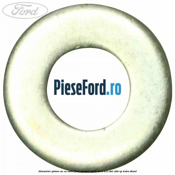 Distantier pinion ax cu came Ford Mondeo 2008-2014 2.2 TDCi 200 cp Distantier pinion ax cu came Ford Mondeo 2008-2014 2.2 TDCi 200 cp KNBA diesel