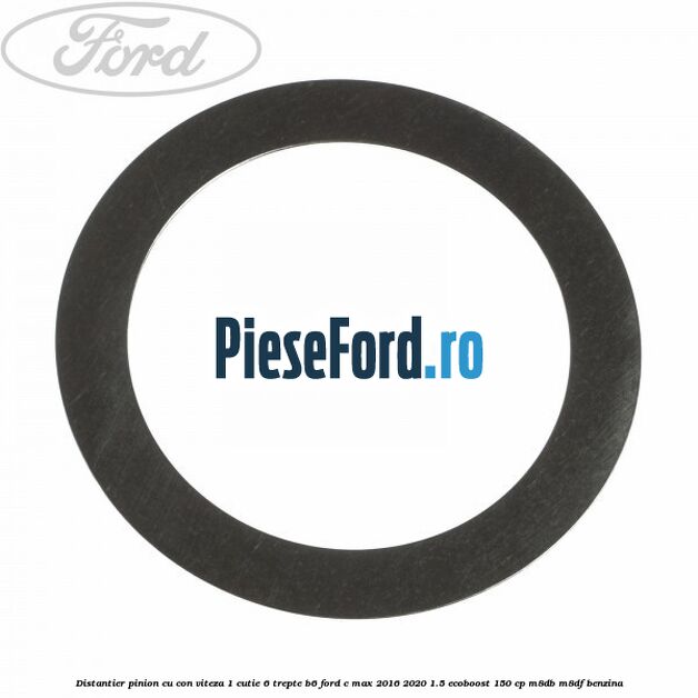 Distantier pinion cu con viteza 1 cutie 6 trepte B6 Ford C-Max 2016-2020 1.5 EcoBoost 150 cp M8DB, M8DF benzina