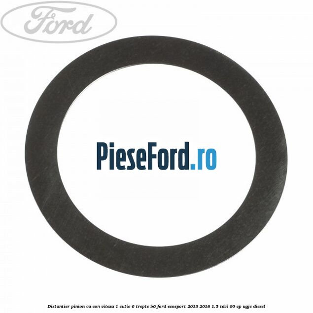 Distantier pinion cu con viteza 1 cutie 6 trepte B6 Ford EcoSport 2013-2018 1.5 TDCi 90 cp UGJE diesel