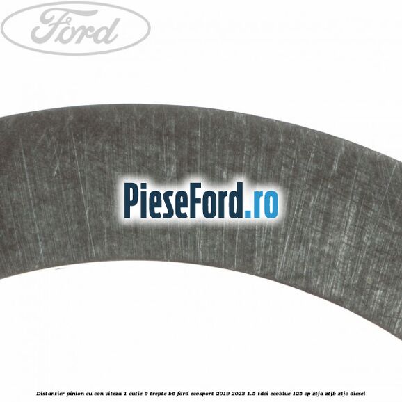 Distantier pinion cu con viteza 1 cutie 6 trepte B6 Ford EcoSport 2019-2023 1.5 TDCi EcoBlue 125 cp ZTJA, ZTJB, ZTJC diesel