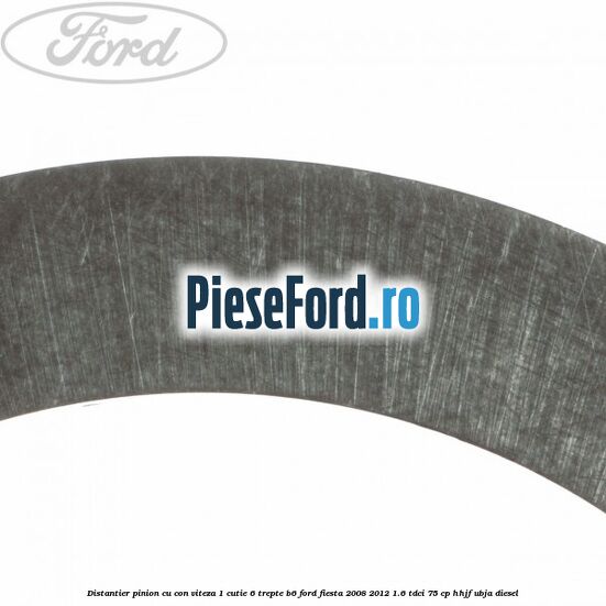 Distantier pinion cu con viteza 1 cutie 6 trepte B6 Ford Fiesta 2008-2012 1.6 TDCi 75 cp HHJF, UBJA diesel