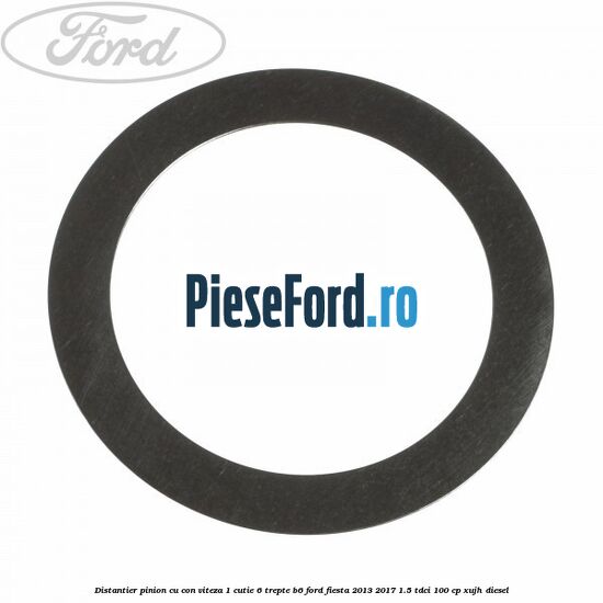 Distantier pinion cu con viteza 1 cutie 6 trepte B6 Ford Fiesta 2013-2017 1.5 TDCi 100 cp XUJH diesel