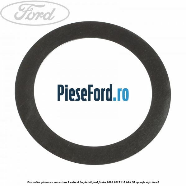 Distantier pinion cu con viteza 1 cutie 6 trepte B6 Ford Fiesta 2013-2017 1.5 TDCi 95 cp XVJB, XVJC diesel