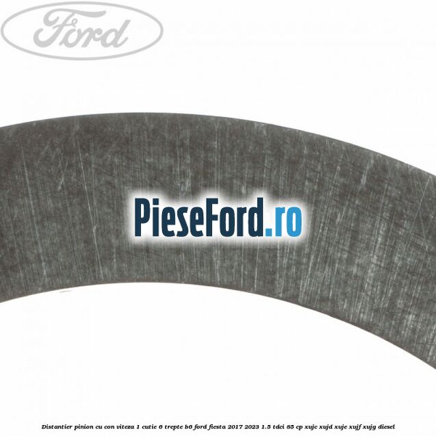 Distantier pinion cu con viteza 1 cutie 6 trepte B6 Ford Fiesta 2017-2023 1.5 TDCi 85 cp XUJC, XUJD, XUJE, XUJF, XUJG diesel
