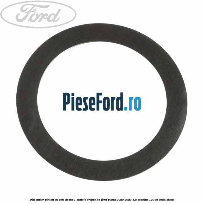 Distantier pinion cu con viteza 1 cutie 6 trepte B6 Ford Puma 2020-2023 1.5 EcoBlue 120 cp ZTDA diesel