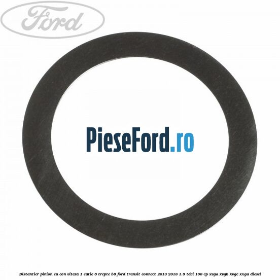 Distantier pinion cu con viteza 1 cutie 6 trepte B6 Ford Transit Connect 2013-2018 1.5 TDCi 100 cp XVGA, XVGB, XVGC, XXGA diesel