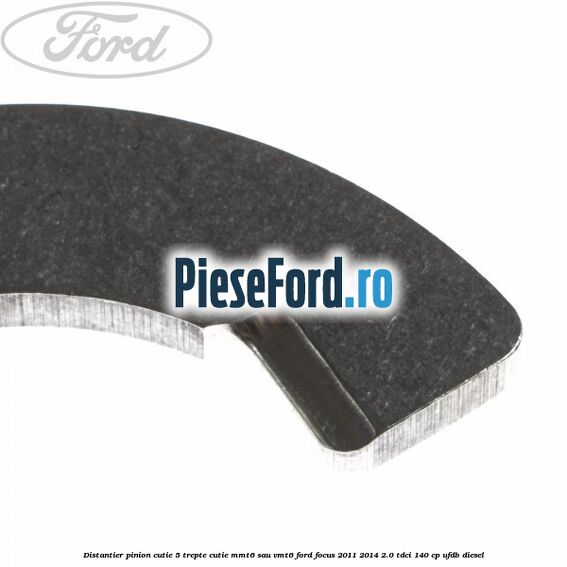 Distantier pinion cutie 5 trepte cutie MMT6 sau VMT6 Ford Focus 2011-2014 2.0 TDCi 140 cp Distantier pinion cutie 5 trepte cutie MMT6 sau VMT6 Ford Focus 2011-2014 2.0 TDCi 140 cp UFDB diesel